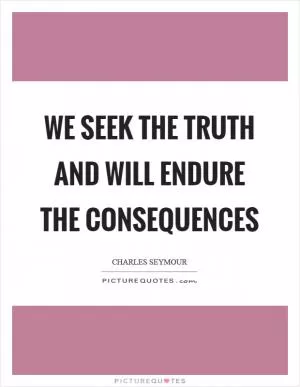 We seek the truth and will endure the consequences Picture Quote #1