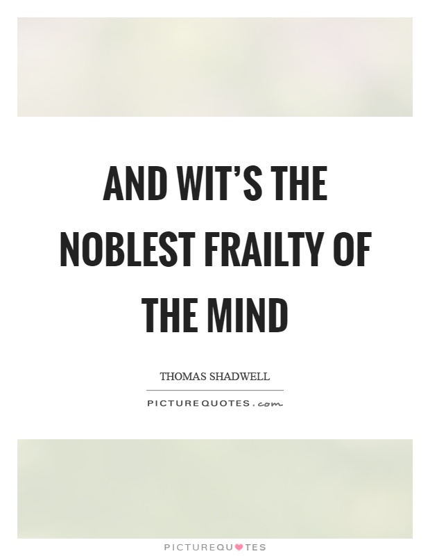 And wit's the noblest frailty of the mind Picture Quote #1