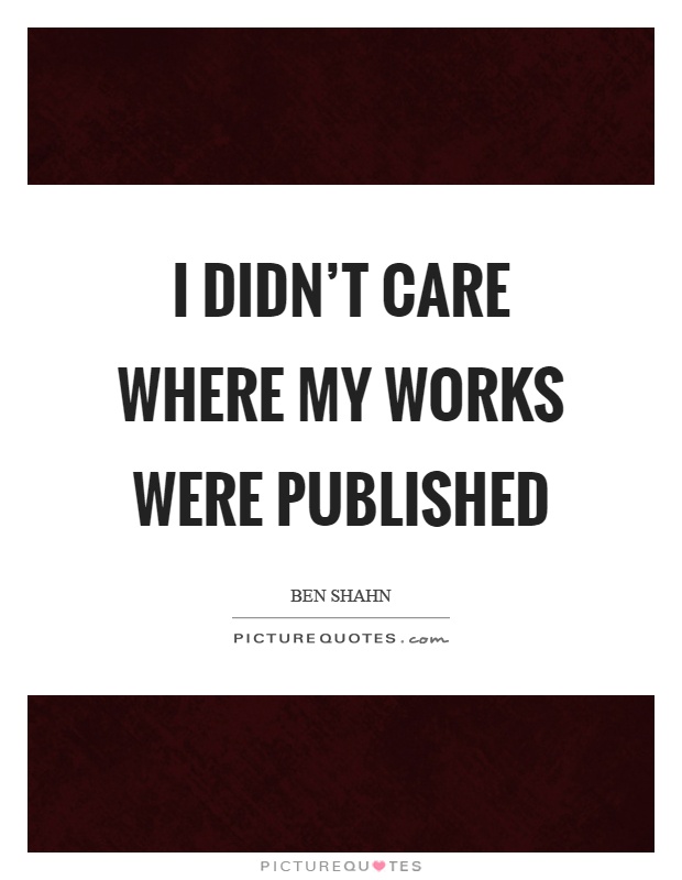 I didn't care where my works were published Picture Quote #1