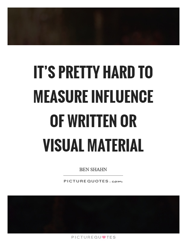 It's pretty hard to measure influence of written or visual material Picture Quote #1