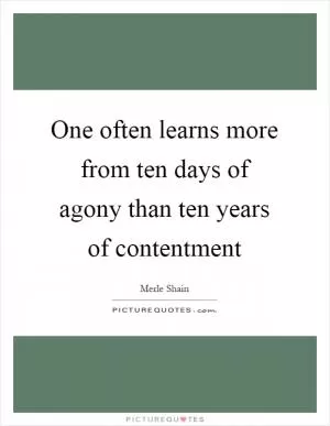 One often learns more from ten days of agony than ten years of contentment Picture Quote #1
