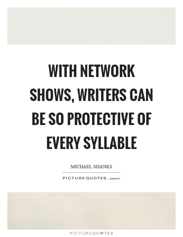 With network shows, writers can be so protective of every syllable Picture Quote #1