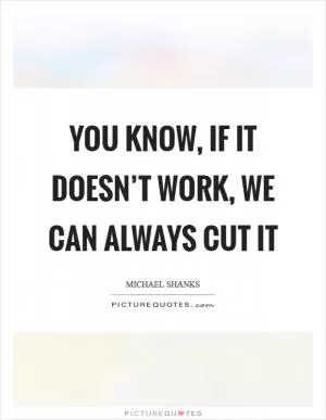 You know, if it doesn’t work, we can always cut it Picture Quote #1