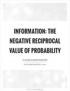 Information: The negative reciprocal value of probability Picture Quote #1