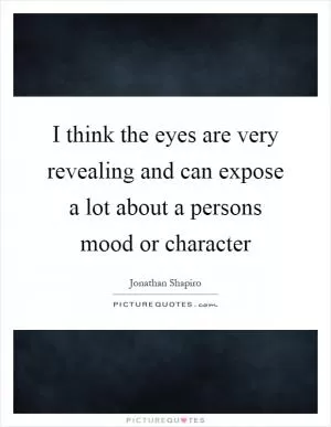 I think the eyes are very revealing and can expose a lot about a persons mood or character Picture Quote #1