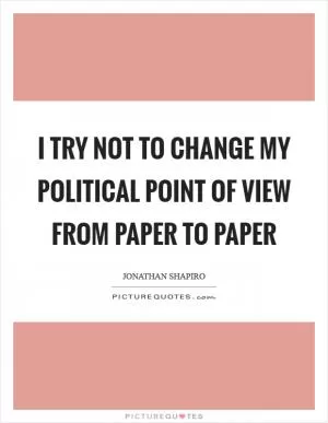 I try not to change my political point of view from paper to paper Picture Quote #1
