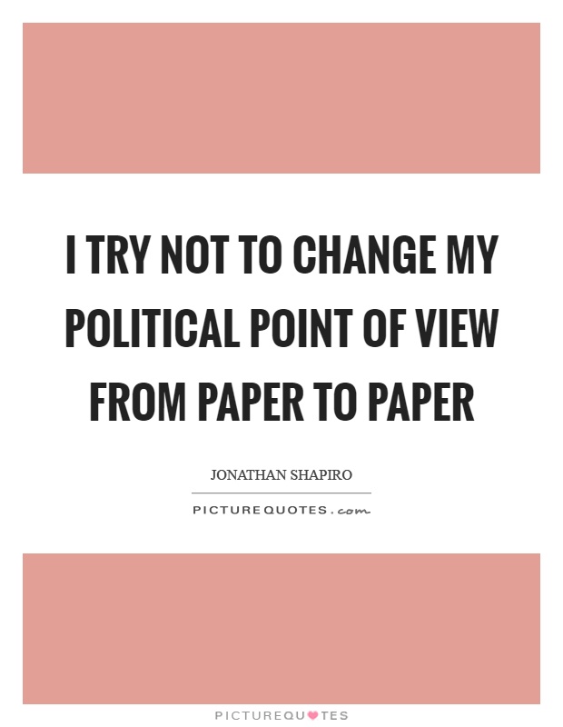 I try not to change my political point of view from paper to paper Picture Quote #1