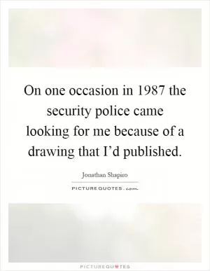 On one occasion in 1987 the security police came looking for me because of a drawing that I’d published Picture Quote #1