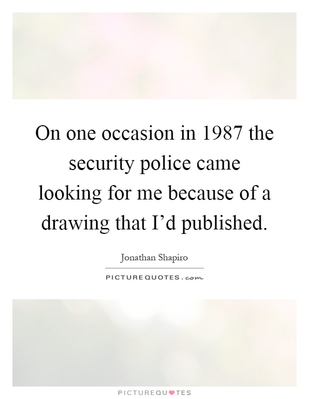 On one occasion in 1987 the security police came looking for me because of a drawing that I'd published Picture Quote #1