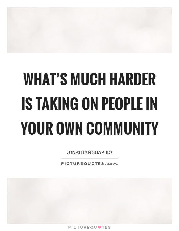 What's much harder is taking on people in your own community Picture Quote #1