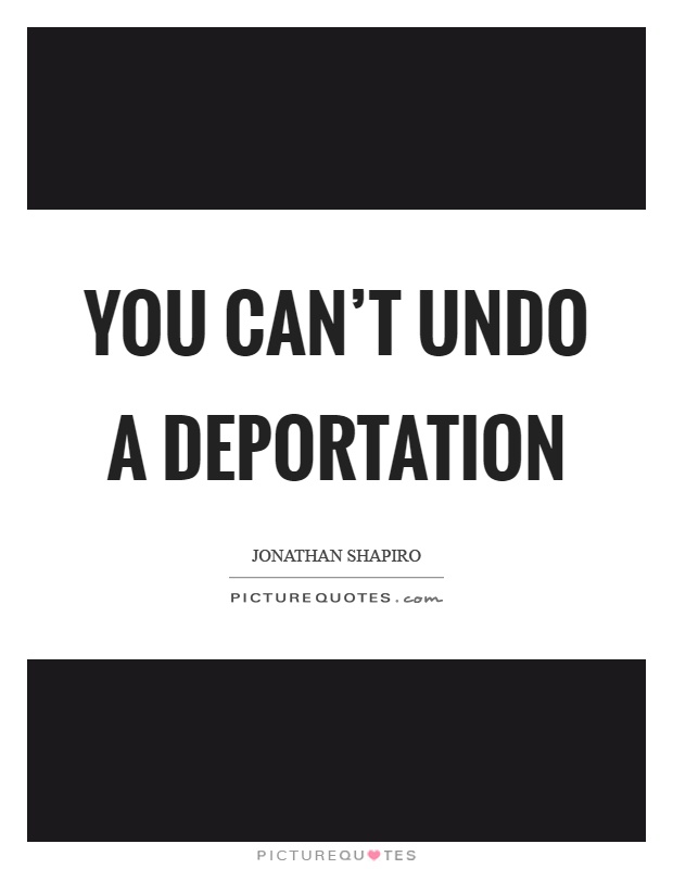 You can't undo a deportation Picture Quote #1
