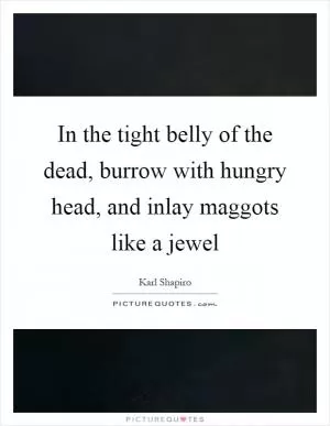 In the tight belly of the dead, burrow with hungry head, and inlay maggots like a jewel Picture Quote #1