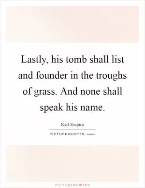 Lastly, his tomb shall list and founder in the troughs of grass. And none shall speak his name Picture Quote #1
