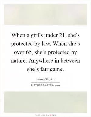 When a girl’s under 21, she’s protected by law. When she’s over 65, she’s protected by nature. Anywhere in between she’s fair game Picture Quote #1