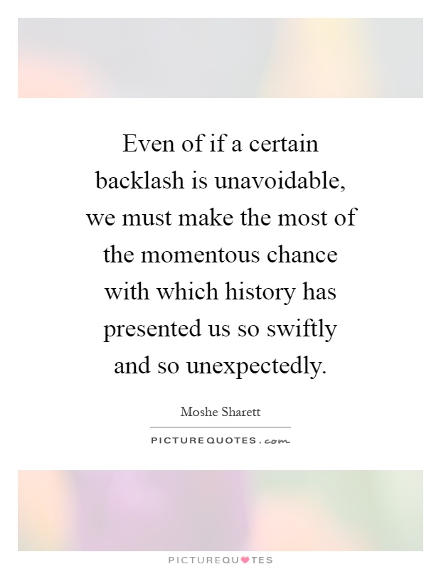 Even of if a certain backlash is unavoidable, we must make the most of the momentous chance with which history has presented us so swiftly and so unexpectedly Picture Quote #1