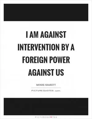 I am against intervention by a foreign power against us Picture Quote #1