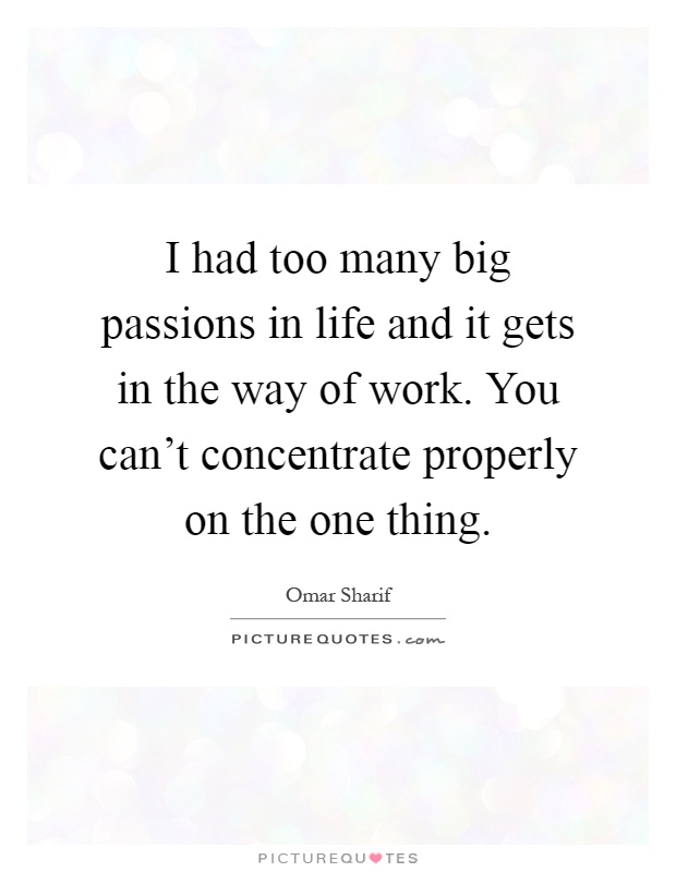I had too many big passions in life and it gets in the way of work. You can't concentrate properly on the one thing Picture Quote #1