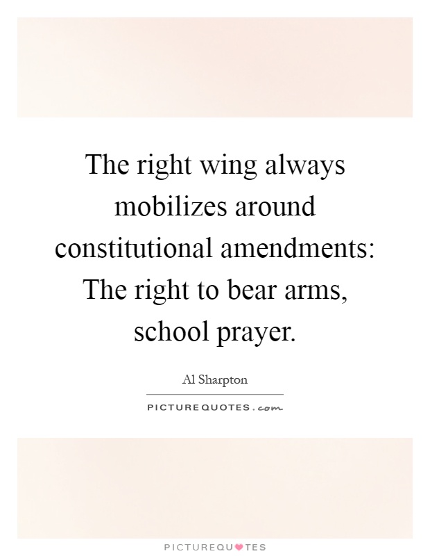 The right wing always mobilizes around constitutional amendments: The right to bear arms, school prayer Picture Quote #1