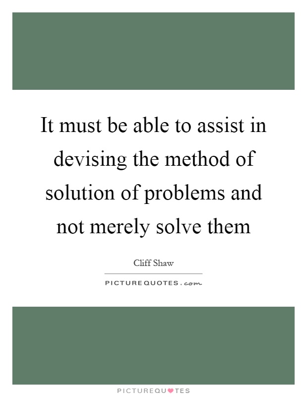 It must be able to assist in devising the method of solution of problems and not merely solve them Picture Quote #1
