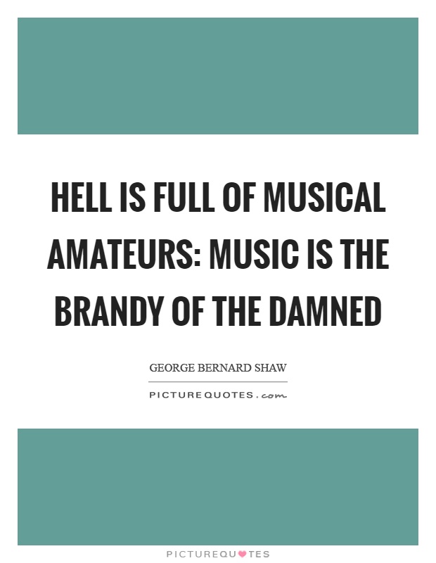 Hell is full of musical amateurs: music is the brandy of the damned Picture Quote #1