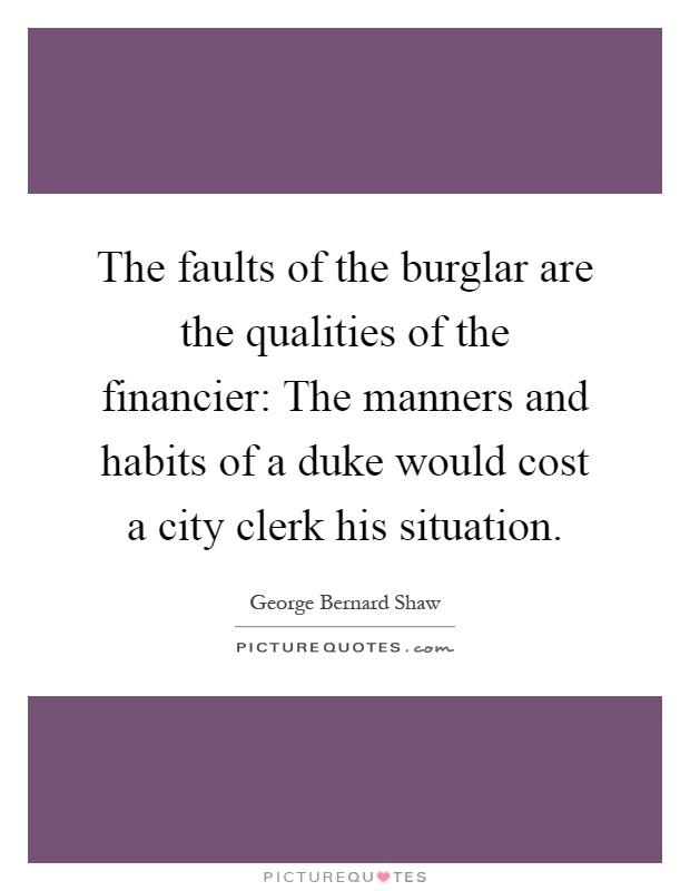 The faults of the burglar are the qualities of the financier: The manners and habits of a duke would cost a city clerk his situation Picture Quote #1