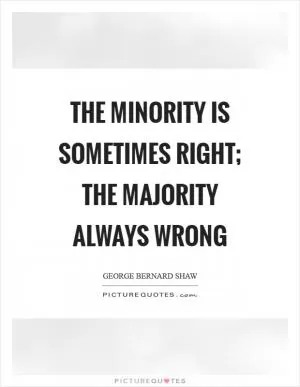 The minority is sometimes right; the majority always wrong Picture Quote #1