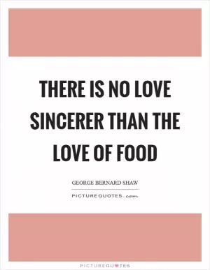 There is no love sincerer than the love of food Picture Quote #1