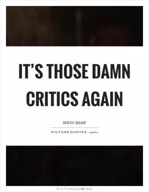 It’s those damn critics again Picture Quote #1