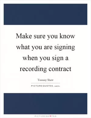 Make sure you know what you are signing when you sign a recording contract Picture Quote #1