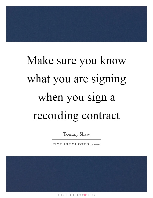Make sure you know what you are signing when you sign a recording contract Picture Quote #1