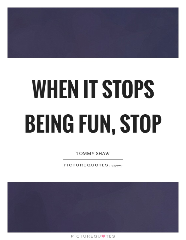 When it stops being fun, stop Picture Quote #1