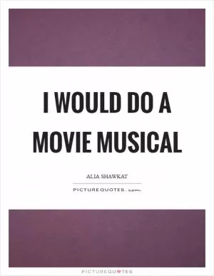 I would do a movie musical Picture Quote #1