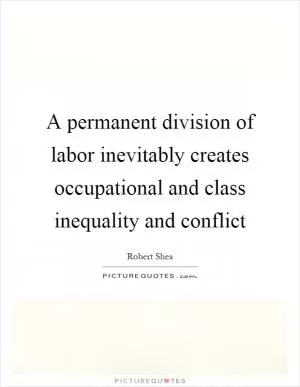 A permanent division of labor inevitably creates occupational and class inequality and conflict Picture Quote #1