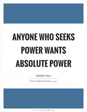 Anyone who seeks power wants absolute power Picture Quote #1