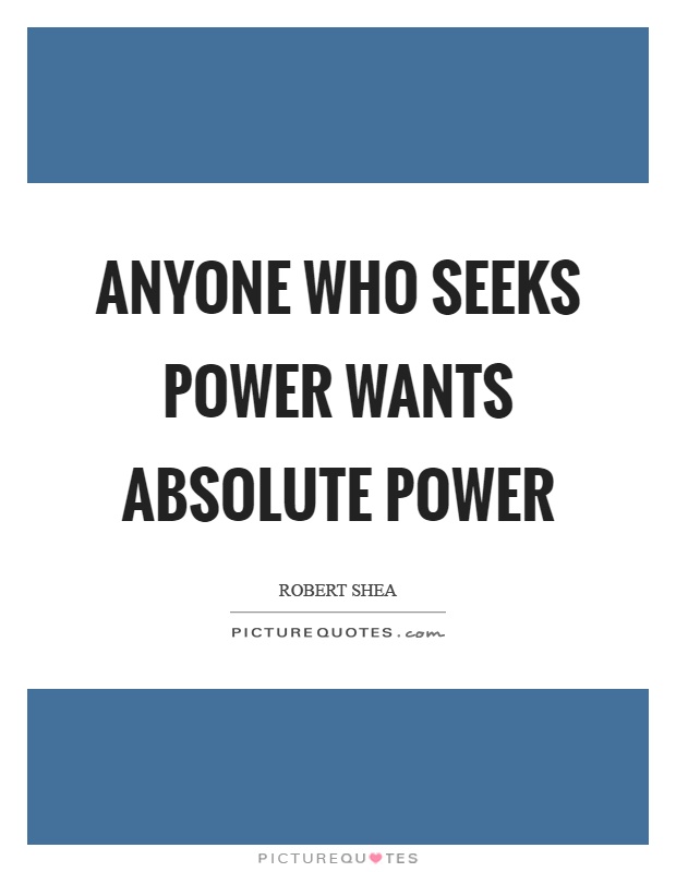 Anyone who seeks power wants absolute power Picture Quote #1