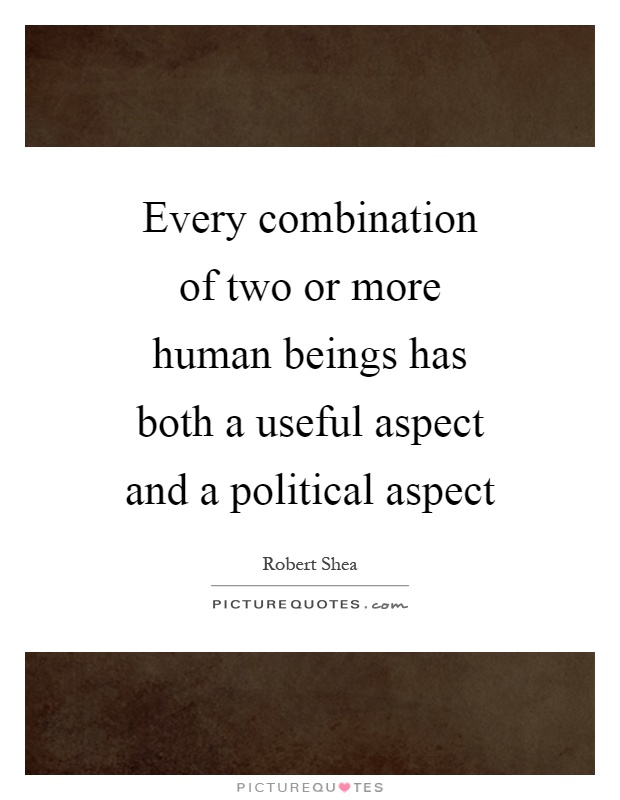 Every combination of two or more human beings has both a useful aspect and a political aspect Picture Quote #1