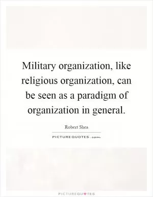 Military organization, like religious organization, can be seen as a paradigm of organization in general Picture Quote #1