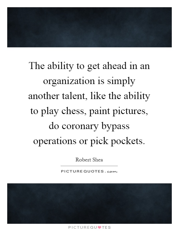 The ability to get ahead in an organization is simply another talent, like the ability to play chess, paint pictures, do coronary bypass operations or pick pockets Picture Quote #1