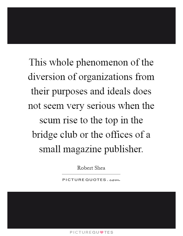 This whole phenomenon of the diversion of organizations from their purposes and ideals does not seem very serious when the scum rise to the top in the bridge club or the offices of a small magazine publisher Picture Quote #1