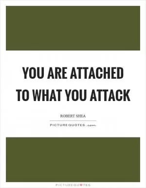You are attached to what you attack Picture Quote #1
