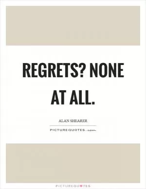 Regrets? None at all Picture Quote #1