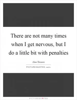 There are not many times when I get nervous, but I do a little bit with penalties Picture Quote #1