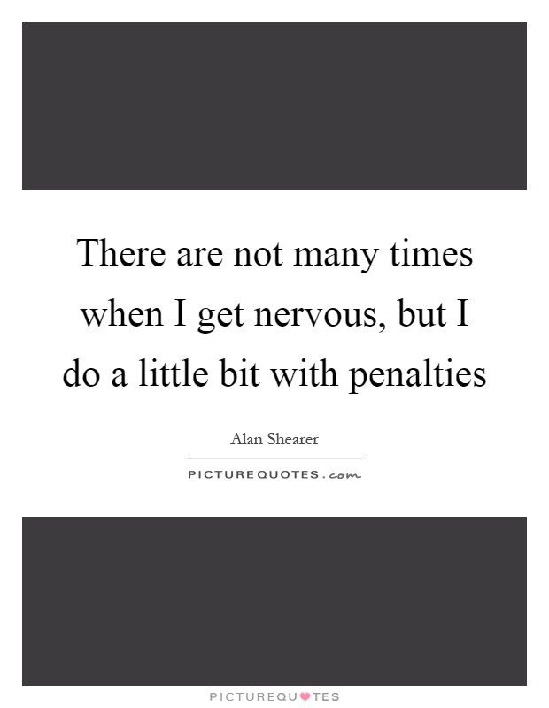 There are not many times when I get nervous, but I do a little bit with penalties Picture Quote #1
