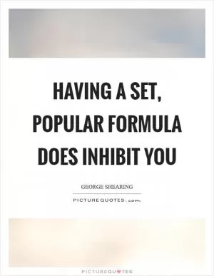 Having a set, popular formula does inhibit you Picture Quote #1