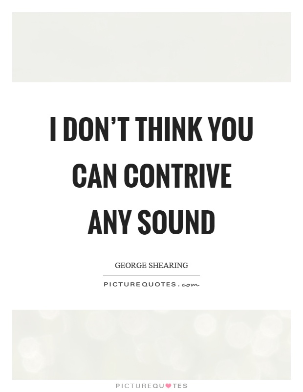 I don't think you can contrive any sound Picture Quote #1