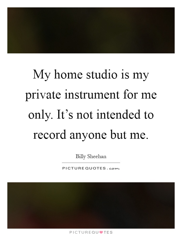 My home studio is my private instrument for me only. It's not intended to record anyone but me Picture Quote #1