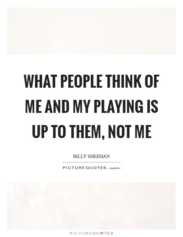 What people think of me and my playing is up to them, not me Picture Quote #1