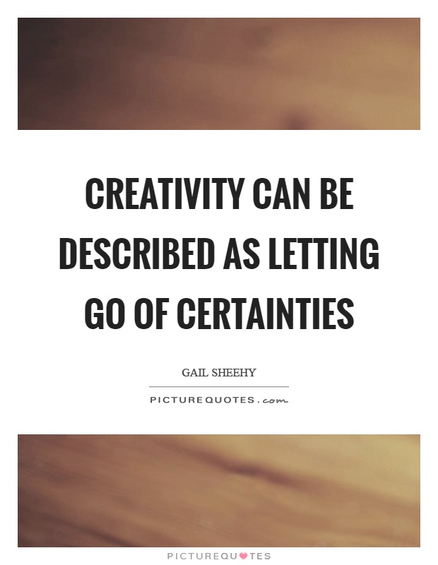 Creativity can be described as letting go of certainties Picture Quote #1