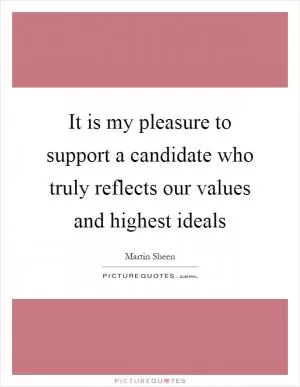 It is my pleasure to support a candidate who truly reflects our values and highest ideals Picture Quote #1