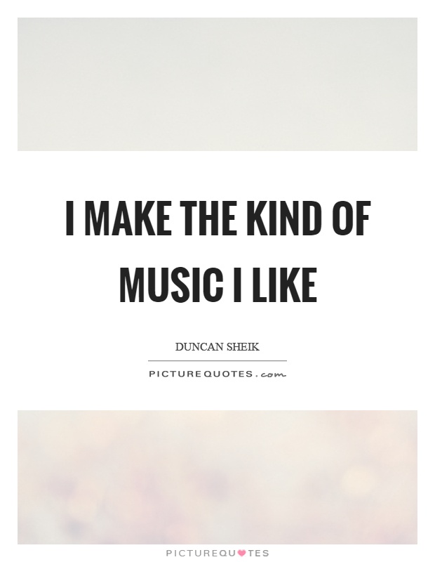 I make the kind of music I like Picture Quote #1